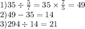 1)35 \div \frac{5}{7} = 35 \times \frac{7}{5} = 49 \\ 2)49 - 35 = 14 \\ 3)294 \div 14 = 21