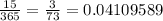 \frac{15}{365}=\frac{3}{73}=0.04109589