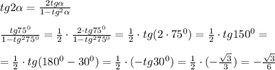 tg2\alpha = \frac{2tg\alpha }{1 - tg^{2}\alpha } \\\\\frac{tg 75^{0} }{1 - tg^{2}75^{0} } = \frac{1}{2} \cdot \frac{2 \cdot tg 75^{0} }{1 - tg^{2}75^{0} } = \frac{1}{2} \cdot tg (2\cdot 75^{0}) = \frac{1}{2} \cdot tg 150^{0} = \\\\= \frac{1}{2} \cdot tg(180^{0} - 30^{0}) = \frac{1}{2} \cdot (-tg 30^{0} ) = \frac{1}{2} \cdot (-\frac{\sqrt{3}}{3}) = - \frac{\sqrt{3}}{6}