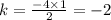 k = \frac{ - 4 \times 1}{2} = - 2