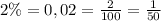 2\% = 0,02 = \frac{2}{100} = \frac{1}{50}