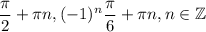 \dfrac{\pi}{2}+\pi n, (-1)^n\dfrac{\pi}{6}+\pi n, n\in\mathbb{Z}