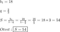 b_{1}=18\\\\q=\frac{2}{3}\\\\S=\frac{b_{1} }{1-q}=\frac{18}{1-\frac{2}{3}}=\frac{18}{\frac{1}{3}}=18*3=54\\\\Otvet:\boxed{S=54}