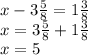 x - 3 \frac{5}{8} =1 \frac{3}{8} \\ x = 3 \frac{5}{8} + 1 \frac{3}{8} \\ x = 5