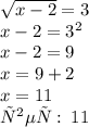 \sqrt{x - 2} = 3 \\ x - 2 = 3 {}^{2} \\ x - 2 = 9 \\ x = 9 + 2 \\ x = 11 \\ответ: \: 11