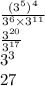 \frac{(3 {}^{5}) {}^{4} }{3 {}^{6} \times 3 {}^{11} } \\ \frac{3 {}^{20} }{3 {}^{17} } \\ 3 {}^{3} \\ 27