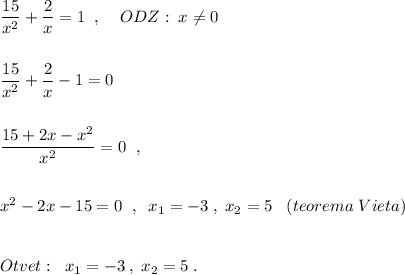 \dfrac{15}{x^2}+\dfrac{2}{x}=1\; \; ,\; \; \; \; ODZ:\; x\ne 0\\\\\\\dfrac{15}{x^2}+\dfrac{2}{x}-1=0\\\\\\\dfrac{15+2x-x^2}{x^2}=0\; \; ,\\\\\\x^2-2x-15=0\; \; ,\; \; x_1=-3\; ,\; x_2=5\; \; \; (teorema\; Vieta)\\\\\\Otvet:\; \; x_1=-3\; ,\; x_2=5\; .