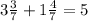 3 \frac{3}{7} + 1 \frac{4}{7} = 5