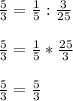 \frac{5}{3} =\frac{1}{5} : \frac{3}{25} \\\\\frac{5}{3}=\frac{1}{5}*\frac{25}{3} \\\\\frac{5}{3}=\frac{5}{3}