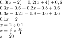 0,3(x-2)= 0,2(x+4)+0,6 \\ 0.3x - 0.6 = 0.2x + 0.8 + 0.6 \\ 0.3x - 0.2x = 0.8 + 0.6 + 0.6 \\ 0.1x = 2 \\ x = 2 \div 0.1 \\ x = \frac{2}{1} \times \frac{10}{1} \\ x = 20