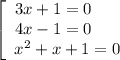 \left[\begin{array}{ccc}3x + 1 = 0 \ \ \ \ \ \\4x - 1 = 0 \ \ \ \ \ \\x^{2} + x + 1 = 0\end{array}\right