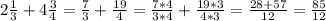 2 \frac{1}{3} + 4 \frac{3}{4} = \frac{7}{3} + \frac{19}{4} = \frac{7*4}{3*4} + \frac{19*3}{4*3} = \frac{28+57}{12} = \frac{85}{12}