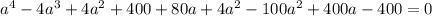 a^{4} - 4a^{3} + 4a^{2} + 400 + 80a + 4a^{2} - 100a^{2} + 400a - 400 = 0