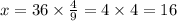 x = 36 \times \frac{4}{9} = 4 \times 4 = 16