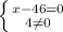 \left \{ {{x-46=0} \atop {4\neq 0 }} \right.