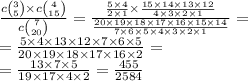 \frac{c \binom{3}{5} \times c \binom{4}{15} }{c \binom{7}{20} } = \frac{ \frac{5 \times 4}{2 \times 1} \times \frac{15 \times 14 \times 13 \times 12 }{4 \times 3 \times 2 \times 1} }{ \frac{20 \times 19 \times 18 \times 17 \times 16 \times 15 \times 14 }{7 \times 6 \times 5 \times 4 \times 3 \times 2 \times 1} } = \\ = \frac{5 \times 4 \times 13 \times 12 \times 7 \times 6 \times 5}{20 \times 19 \times 18 \times 17 \times 16 \times 2} = \\ = \frac{ 13\times 7 \times 5}{19 \times 17 \times 4 \times 2} = \frac{455}{2584}