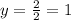 y=\frac{2}{2}=1