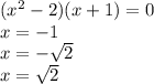 (x^2-2)(x+1)=0\\x=-1\\x=-\sqrt{2} \\x=\sqrt{2}