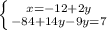 \left \{ {{x=-12+2y} \atop {-84+14y-9y=7}} \right.