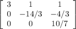 \left[\begin{array}{ccc}3&1&1\\0&-14/3&-4/3\\0&0&10/7\end{array}\right]