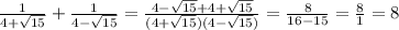 \frac{1}{4+\sqrt{15} } +\frac{1}{4-\sqrt{15} } =\frac{4-\sqrt{15} +4+\sqrt{15} }{(4+\sqrt{15})(4-\sqrt{15}) } =\frac{8}{16-15} =\frac{8}{1} =8