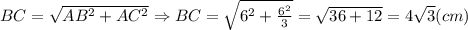 BC=\sqrt{AB^2+AC^2} \Rightarrow BC=\sqrt{6^2+\frac{6^2}{3} } =\sqrt{36+12} =4\sqrt{3} (cm)