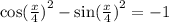 { \cos( \frac{x}{4} ) }^{2} - { \sin( \frac{x}{4} ) }^{2} = - 1