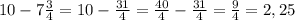 10-7\frac{3}{4}=10-\frac{31}{4}=\frac{40}{4} -\frac{31}{4}=\frac{9}{4}=2,25