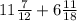 11 \frac{7}{12} + 6 \frac{11}{18}