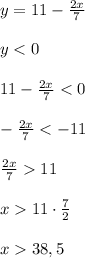 y = 11 - \frac{2x}{7}\\\\y < 0\\\\11 - \frac{2x}{7} < 0\\\\- \frac{2x}{7} < -11\\\\\frac{2x}{7} 11\\\\x 11 \cdot \frac{7}{2} \\\\x 38,5