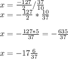 x=\frac{-127}{2} /\frac{37}{10} \\x=-\frac{127}{2} *\frac{10}{37} \\\\x=-\frac{127*5}{37} =-\frac{635}{37} \\\\x=-17\frac{6}{37}