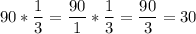 \displaystyle 90*\frac{1}{3} =\frac{90}{1}*\frac{1}{3}=\frac{90}{3} =30