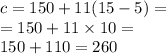 c = 150 + 11(15 - 5) = \\ = 150 + 11 \times 10 = \\ 150 + 110 = 260