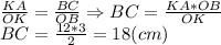 \frac{KA}{OK} =\frac{BC}{OB} \Rightarrow BC=\frac{KA*OB}{OK} \\BC=\frac{12*3}{2} =18 (cm)