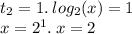 t_{2} = 1. \: log_{2}(x) = 1 \\ x = {2}^{1} . \: x = 2