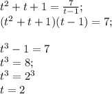 t^{2}+t+1=\frac{7}{t-1};\\(t^{2}+t+1)(t-1)=7;\\\\t^{3}-1=7\\t^{3}=8;\\t^{3}=2^{3} \\t=2