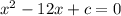 x^2 - 12x + c= 0