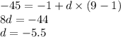 - 45 = - 1 + d \times (9 - 1) \\ 8d = - 44 \\ d = - 5.5