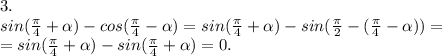 3.\\sin(\frac{\pi }{4} +\alpha )-cos(\frac{\pi }{4} -\alpha )=sin(\frac{\pi }{4} +\alpha )-sin(\frac{\pi }{2} -(\frac{\pi }{4}-\alpha ))=\\=sin(\frac{\pi }{4}+\alpha )-sin(\frac{\pi }{4} +\alpha )=0.