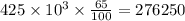 425 \times 10 {}^{3} \times \frac{65}{100} = 276250