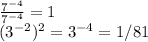 \frac{7^{-4}}{7^{-4}} =1\\(3^{-2})^2=3^{-4}=1/81