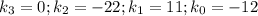 k_{3}=0; k_{2}=-22; k_{1}=11; k_{0}=-12