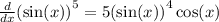 \frac{d}{dx} { (\sin(x)) }^{5} = 5{ (\sin(x) )}^{4} \cos(x)