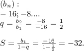 (b_{n}) : \\ -16; -8 ....\\ q = \frac{b_{2} }{ b_{1}} = \frac{- 8}{- 16} = \frac{1}{2} \\ \\ S = \frac{b_{1}}{1 - q} = \frac{- 16}{1 - \frac{1}{2} } = - 32.