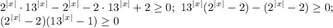 \displaystyle 2^{|x|}\cdot 13^{|x|}-2^{|x|}-2\cdot 13^{|x|}+2\geq 0 ;\ 13^{|x|}(2^{|x|}-2)-(2^{|x|}-2)\geq 0; \\ (2^{|x|}-2)(13^{|x|}-1)\geq 0