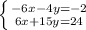 \left \{ {{-6x-4y=-2} \atop {6x+15y=24}} \right.