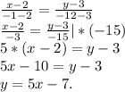 \frac{x-2}{-1-2} =\frac{y-3}{-12-3}\\\frac{x-2}{-3} =\frac{y-3}{-15}|*(-15)\\5*(x-2)=y-3\\5x-10=y-3\\y=5x-7.