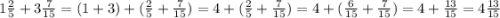 1\frac{2}{5} +3\frac{7}{15}= (1+3)+(\frac{2}{5} +\frac{7}{15} ) = 4+(\frac{2}{5} +\frac{7}{15} )=4+(\frac{6}{15}+\frac{7}{15} )= 4+\frac{13}{15} = 4\frac{13}{15}