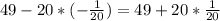 49 - 20 * (-\frac{1}{20}) = 49 + 20 * \frac{1}{20}