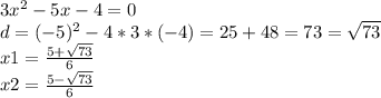 3x^2-5x-4=0\\d=(-5)^2-4*3*(-4)=25+48=73=\sqrt{73} \\x1=\frac{5+\sqrt{73} }{6} \\x2=\frac{5-\sqrt{73} }{6}